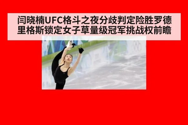 闫晓楠UFC格斗之夜分歧判定险胜罗德里格斯锁定女子草量级冠军挑战权前瞻
