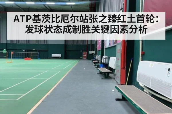 ATP基茨比厄尔站张之臻红土首轮:发球状态成制胜关键因素分析