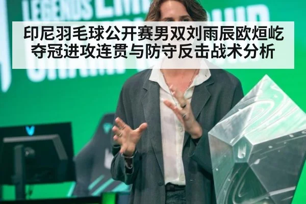 印尼羽毛球公开赛男双刘雨辰欧烜屹夺冠进攻连贯与防守反击战术分析