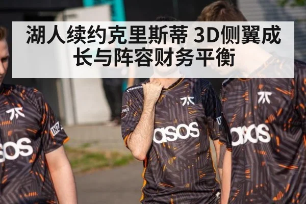 湖人续约克里斯蒂 3D侧翼成长与阵容财务平衡